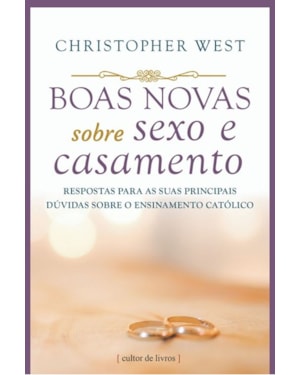BOAS NOVAS SOBRE SEXO E CASAMENTO - RESPOSTAS PARA AS SUAS PRINCIPAIS DÚVIDAS SOBRE O ENSINAMENTO CATÓLICO