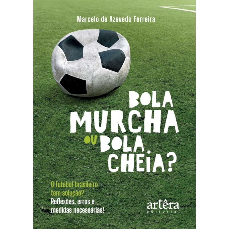BOLA MURCHA OU BOLA CHEIA?: O FUTEBOL BRASILEIRO TEM SOLUÇÃO? REFLEXÕES, ERROS E MEDIDAS NECESSÁRIAS!