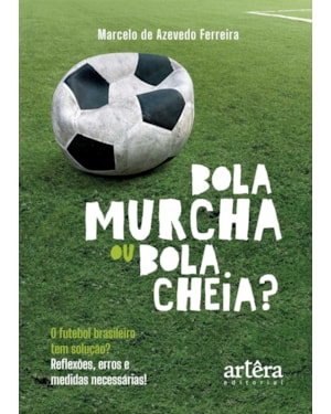 BOLA MURCHA OU BOLA CHEIA?: O FUTEBOL BRASILEIRO TEM SOLUÇÃO? REFLEXÕES, ERROS E MEDIDAS NECESSÁRIAS!