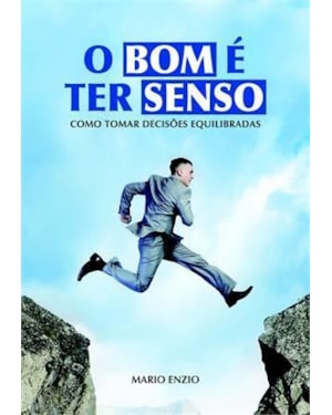 BOM E TER SENSO, O - COMO TOMAR DECISOES EQUILIBRADAS