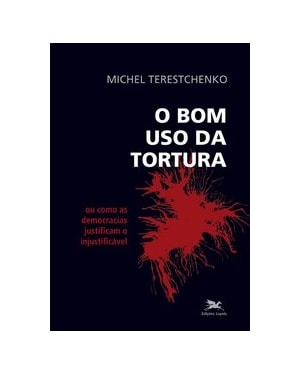 BOM USO DA TORTURA (O) - OU COMO AS DEMOCRACIAS JUSTIFICAM O INJUSTIFICÁVEL
