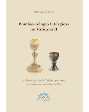 BOMBAS-RELÓGIO LITÚRGICAS NO VATIANO II - A DESTRUIÇÃO DA FÉ CATÓLICA POR MEIO DE MUDANÇAS NO CULTO CATÓLICO