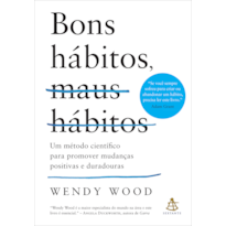 BONS HÁBITOS, MAUS HÁBITOS: UM MÉTODO CIENTÍFICO PARA PROMOVER MUDANÇAS POSITIVAS E DURADOURAS