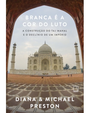 BRANCA É A COR DO LUTO: A CONSTRUÇÃO DO TAJ MAHAL E O DECLÍNIO DE UM IMPÉRIO