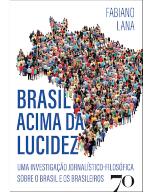 Brasil acima da lucidez: uma investigação jornalístico-filosófica sobre o Brasil e os brasileiros