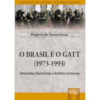 BRASIL E O GATT, O - (1973-1993) - UNIDADES DECISÓRIAS E POLÍTICA EXTERNA - COLEÇÃO RELAÇÕES INTERNACIONAIS