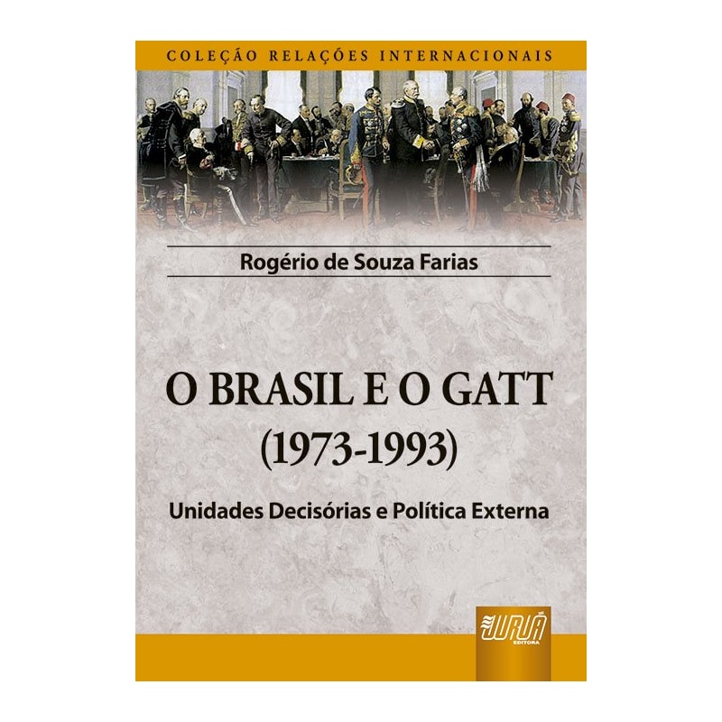 BRASIL E O GATT, O - (1973-1993) - UNIDADES DECISÓRIAS E POLÍTICA EXTERNA - COLEÇÃO RELAÇÕES INTERNACIONAIS