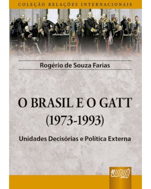 BRASIL E O GATT, O - (1973-1993) - UNIDADES DECISÓRIAS E POLÍTICA EXTERNA - COLEÇÃO RELAÇÕES INTERNACIONAIS