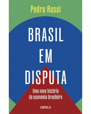 BRASIL EM DISPUTA: UMA NOVA HISTÓRIA DA ECONOMIA BRASILEIRA