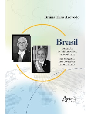 BRASIL: INSERÇÃO INTERNACIONAL PRAGMÁTICA; UMA REFLEXÃO DOS GOVERNOS GEISEL E LULA