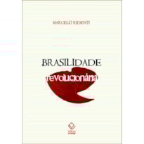 BRASILIDADE REVOLUCIONÁRIA - UM SÉCULO DE CULTURA E POLÍTICA