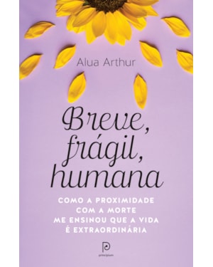Breve, frágil, humana: Como a proximidade com a morte me ensinou que a vida é extraordinária