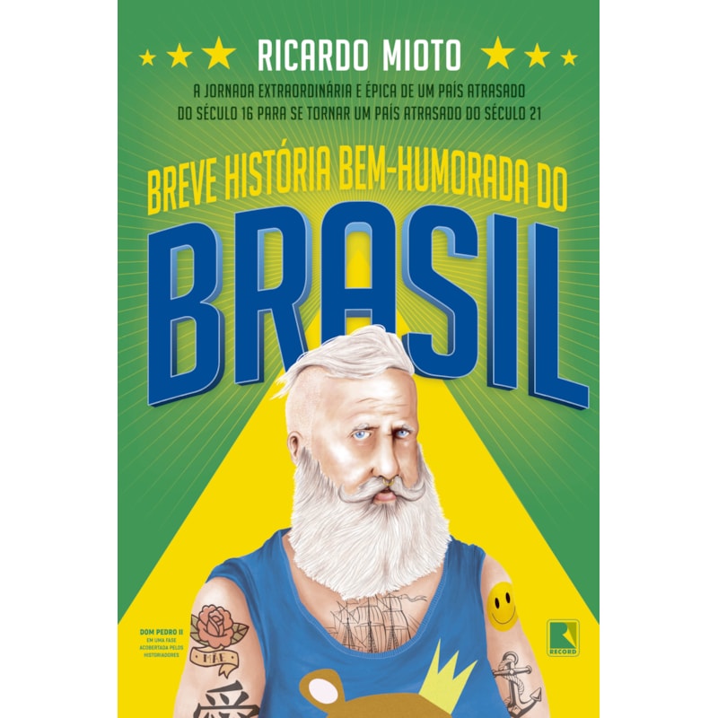 BREVE HISTÓRIA BEM-HUMORADA DO BRASIL: A JORNADA EXTRAORDINÁRIA DE UM PAÍS ATRASADO DO SÉCULO 16 PARA SE TORNAR UM PAÍS ATRASADO DO SÉCULO 21