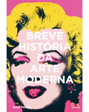 BREVE HISTÓRIA DA ARTE MODERNA: UM GUIA DE BOLSO DOS PRINCIPAIS MOVIMENTOS, OBRAS, TEMAS E TÉCNICAS