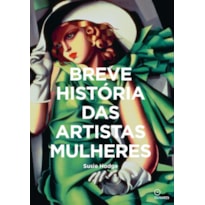 BREVE HISTORIA DAS ARTISTAS MULHERES: UM GUIA DE BOLSO PARA OS PRINCIPAIS GÊNEROS, OBRAS, TEMAS E TÉCNICAS