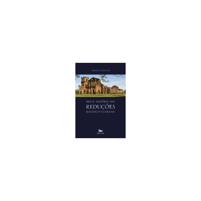 BREVE HISTÓRIA DAS REDUÇÕES JESUÍTICO-GUARANIS