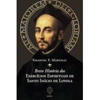 BREVE HISTÓRIA DOS EXERCÍCIOS ESPIRITUAIS DE SANTO INÁCIO DE LOYOLA