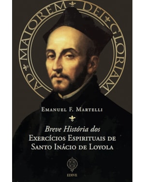 BREVE HISTÓRIA DOS EXERCÍCIOS ESPIRITUAIS DE SANTO INÁCIO DE LOYOLA