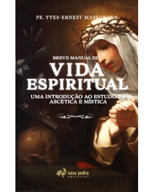 BREVE MANUAL DE VIDA ESPIRITUAL. UMA INTRODUÇÃO AO ESTUDO DA ASCÉTICA E MÍSTICA