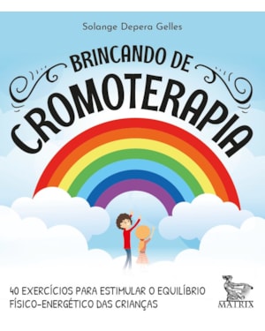 BRINCANDO DE CROMOTERAPIA: 40 EXERCÍCIOS PARA ESTIMULAR O EQUILÍBRIO FÍSICO-ENERGÉTICO DAS CRIANÇAS