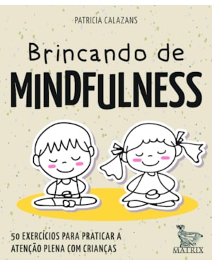 BRINCANDO DE MINDFULNESS: 50 EXERCÍCIOS PARA PRATICAR A ATENÇÃO PLENA COM CRIANÇAS