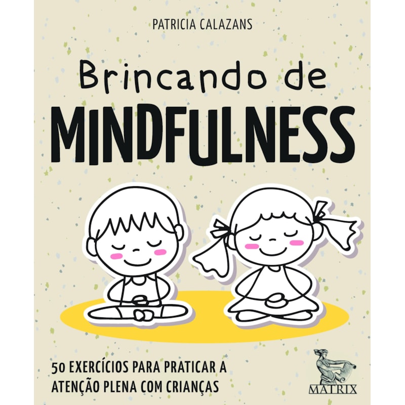 BRINCANDO DE MINDFULNESS: 50 EXERCÍCIOS PARA PRATICAR A ATENÇÃO PLENA COM CRIANÇAS
