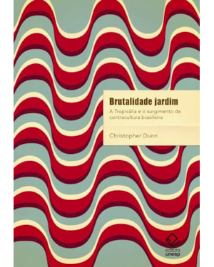 BRUTALIDADE JARDIM: A TROPICÁLIA E O SURGIMENTO DA CONTRACULTURA BRASILEIRA