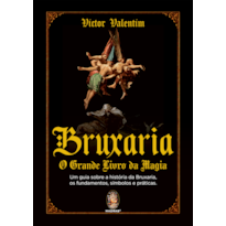 Bruxaria - O Grande Livro da Magia: Um guia sobre a história da Bruxaria, os fundamentos, símbolos e práticas.