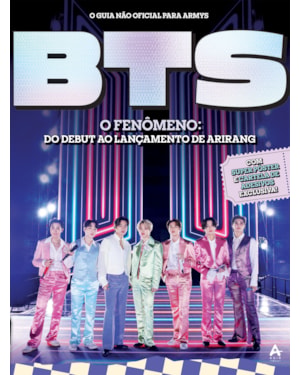 BTS - O FENÔMENO: DO DEBUT AO LANÇAMENTO DE ARIRANG: O GUIA NÃO OFICIAL PARA ARMYS