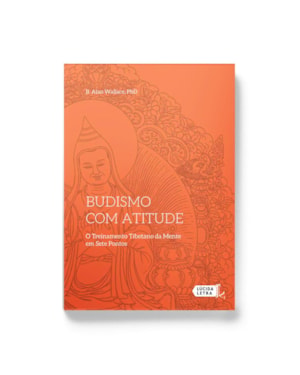 BUDISMO COM ATITUDE: O TREINAMENTO TIBETANO DA MENTE EM SETE PONTOS