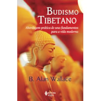 BUDISMO TIBETANO: ABORDAGEM PRÁTICA DE SEUS FUNDAMENTOS PARA A VIDA MODERNA