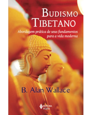 BUDISMO TIBETANO: ABORDAGEM PRÁTICA DE SEUS FUNDAMENTOS PARA A VIDA MODERNA