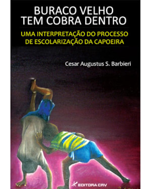 BURACO VELHO TEM COBRA DENTRO: UMA INTERPRETAÇÃO DO PROCESSO DE ESCOLARIZAÇÃO DA CAPOEIRA