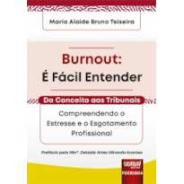 BURNOUT: É FÁCIL ENTENDER - DO CONCEITO AOS TRIBUNAIS - COMPREENDENDO O ESTRESSE E O ESGOTAMENTO PROFISSIONAL