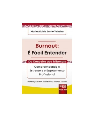 BURNOUT: É FÁCIL ENTENDER - DO CONCEITO AOS TRIBUNAIS - COMPREENDENDO O ESTRESSE E O ESGOTAMENTO PROFISSIONAL