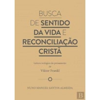 BUSCA DE SENTIDO DA VIDA E RECONCILIAÇÃO CRISTÃ - LEITURA TEOLÓGICA DO PENSAMENTO DE VIKTOR FRANKL