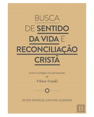BUSCA DE SENTIDO DA VIDA E RECONCILIAÇÃO CRISTÃ - LEITURA TEOLÓGICA DO PENSAMENTO DE VIKTOR FRANKL
