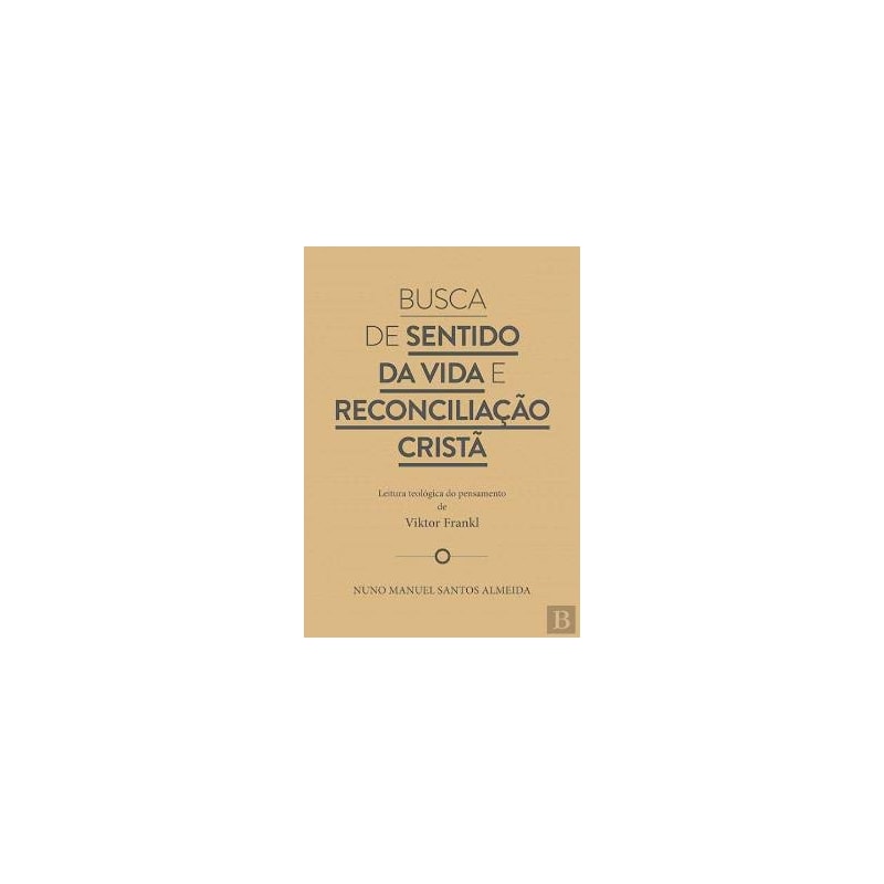 BUSCA DE SENTIDO DA VIDA E RECONCILIAÇÃO CRISTÃ - LEITURA TEOLÓGICA DO PENSAMENTO DE VIKTOR FRANKL