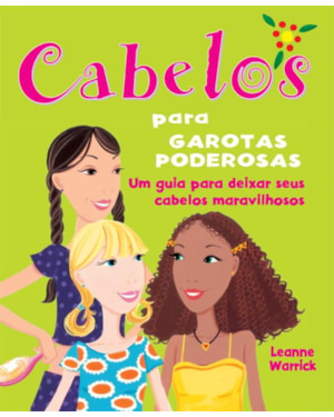 CABELOS PARA GAROTAS PODEROSAS : UM GUIA PARA DEIXAR SEUS CABELOS MARAVILHOSOS