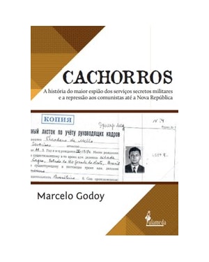 Cachorros: A história do maior espião dos serviços secretos militares e a repressão aos comunistas até a Nova República
