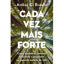 CADA VEZ MAIS FORTE: COMO ENCONTRAR SUCESSO, FELICIDADE E PROPÓSITO NA SEGUNDA METADE DA VIDA