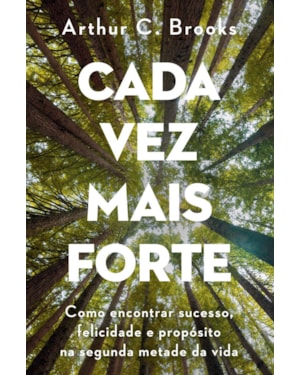 CADA VEZ MAIS FORTE: COMO ENCONTRAR SUCESSO, FELICIDADE E PROPÓSITO NA SEGUNDA METADE DA VIDA