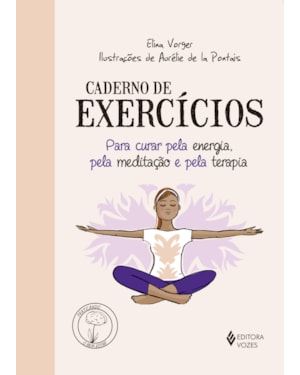 CADERNO DE EXERCÍCIOS PARA CURAR PELA ENERGIA, PELA MEDITAÇÃO E PELA TERAPIA
