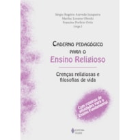 CADERNO PEDAGÓGICO PARA O ENSINO RELIGIOSO - CRENÇAS RELIGIOSAS E FILOSOFIAS DE VIDA: COM ROTEIROS DE ATIVIDADES PARA O ENSINO FUNDAMENTAL