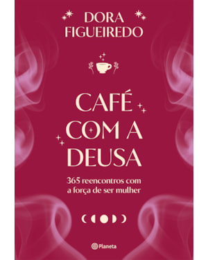 CAFÉ COM A DEUSA: 365 REENCONTROS COM A FORÇA DE SER MULHER