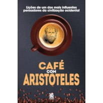 CAFÉ COM ARISTÓTELES - LIÇÕES DE UM DOS MAIS INFLUENTES PENSADORES DA CIVILIZAÇÃO OCIDENTAL