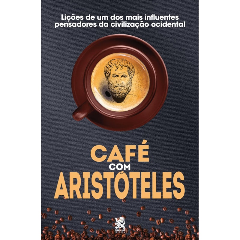 CAFÉ COM ARISTÓTELES - LIÇÕES DE UM DOS MAIS INFLUENTES PENSADORES DA CIVILIZAÇÃO OCIDENTAL
