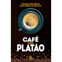 CAFÉ COM PLATÃO - SOLUÇÕES FILOSÓFICAS PARA TODAS AS ÉPOCAS