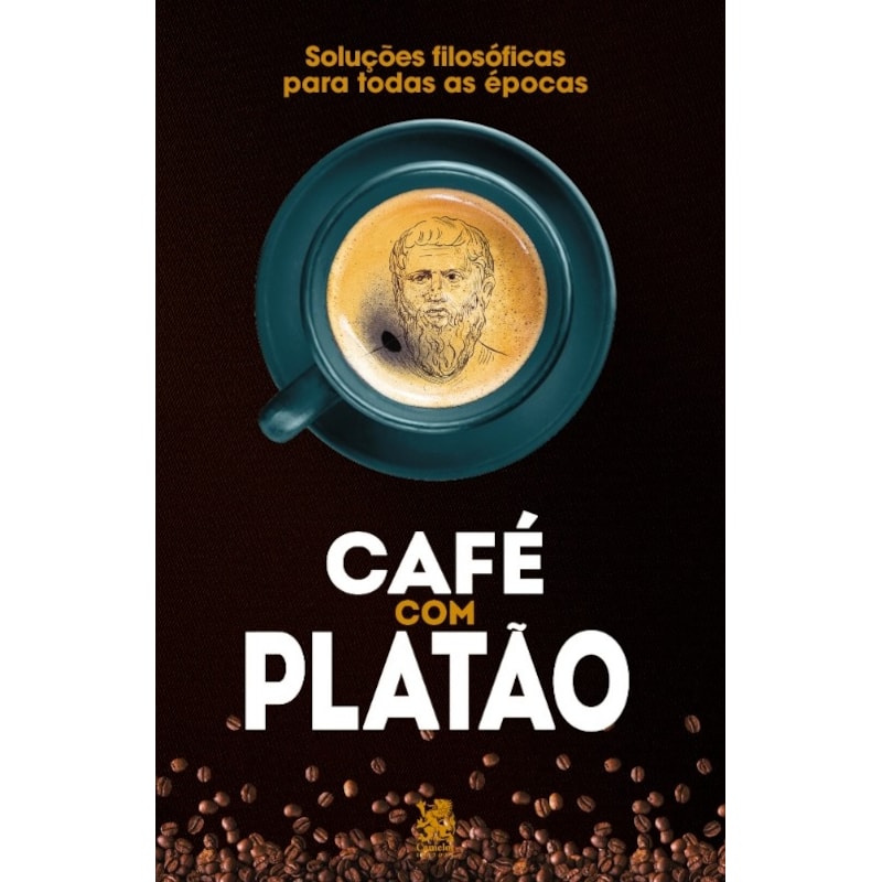 CAFÉ COM PLATÃO - SOLUÇÕES FILOSÓFICAS PARA TODAS AS ÉPOCAS