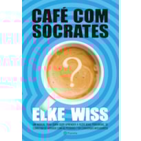 CAFÉ COM SÓCRATES: UM MANUAL PARA QUEM QUER FAZER AS PERGUNTAS CORRETAS, TER AS RESPOSTAS QUE PROCURA E COMEÇAR CONVERSAS INTELIGENTES
